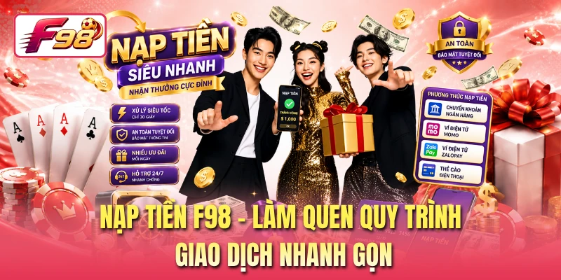 Nạp Tiền F98 - Làm Quen Quy Trình Giao Dịch Nhanh Gọn